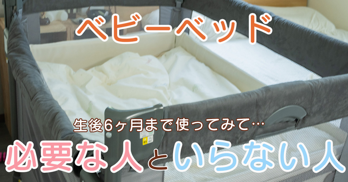 【生後6ヶ月まで使ってみて】ベビーベッドっていらない？必要な人といらない人